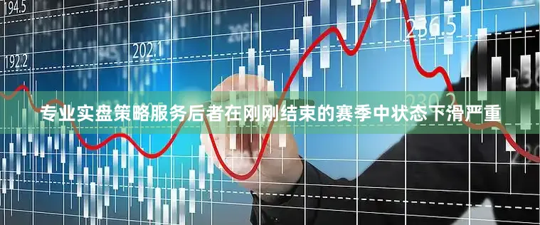 专业实盘策略服务后者在刚刚结束的赛季中状态下滑严重