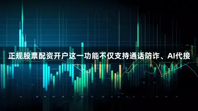 正规股票配资开户这一功能不仅支持通话防诈、AI代接