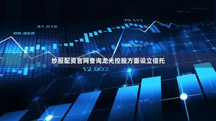 炒股配资官网查询龙光控股方面设立信托