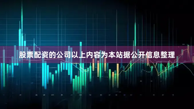 股票配资的公司以上内容为本站据公开信息整理