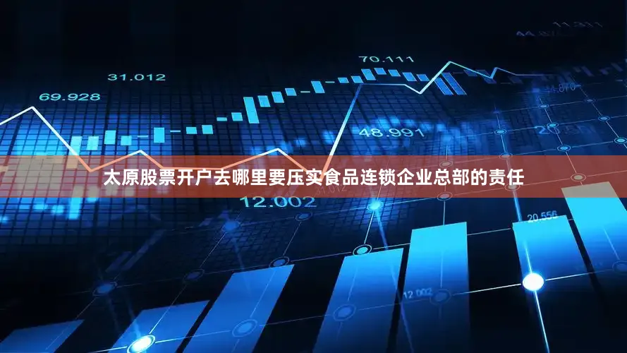 太原股票开户去哪里要压实食品连锁企业总部的责任
