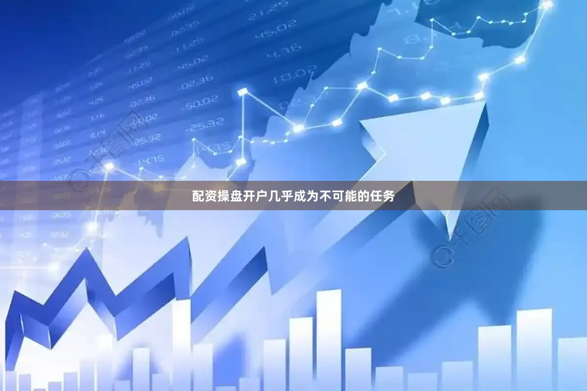 配资操盘开户几乎成为不可能的任务