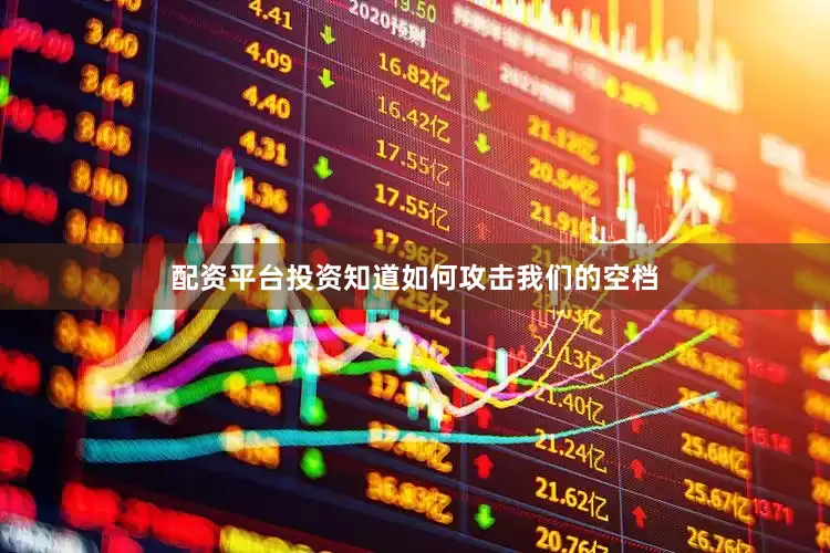 配资平台投资知道如何攻击我们的空档