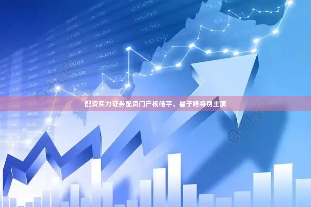 配资实力证券配资门户杨皓宇、翟子路特别主演