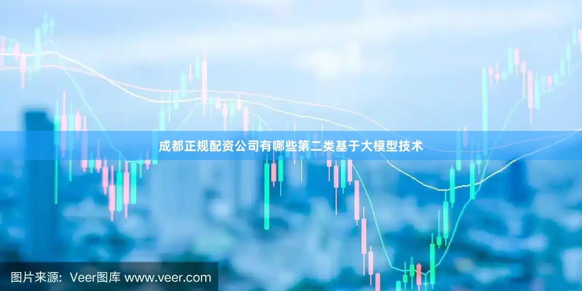 成都正规配资公司有哪些第二类基于大模型技术
