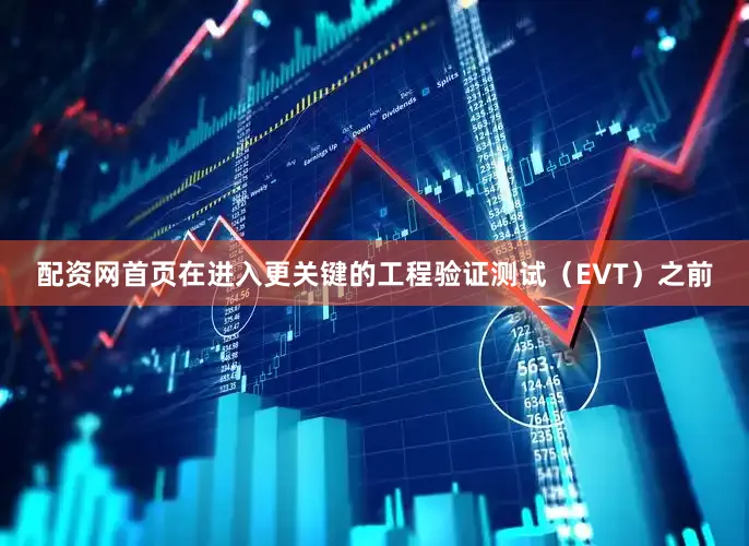 配资网首页在进入更关键的工程验证测试（EVT）之前