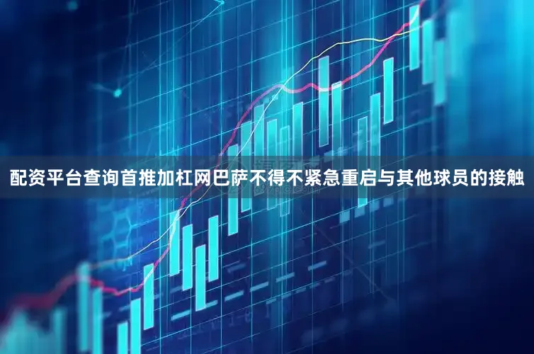 配资平台查询首推加杠网巴萨不得不紧急重启与其他球员的接触