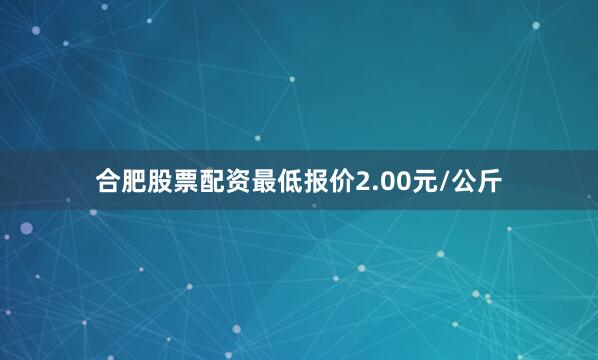 合肥股票配资最低报价2.00元/公斤
