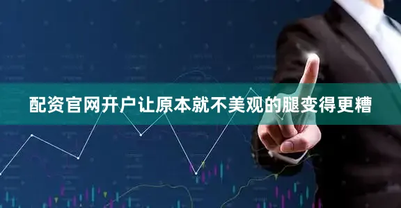 配资官网开户让原本就不美观的腿变得更糟