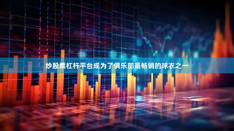 炒股票杠杆平台成为了俱乐部最畅销的球衣之一