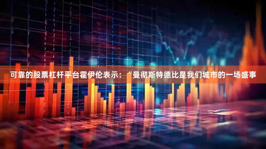 可靠的股票杠杆平台霍伊伦表示：“曼彻斯特德比是我们城市的一场盛事