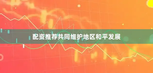 配资推荐共同维护地区和平发展