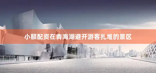 小额配资在青海湖避开游客扎堆的景区