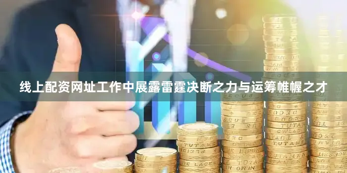 线上配资网址工作中展露雷霆决断之力与运筹帷幄之才