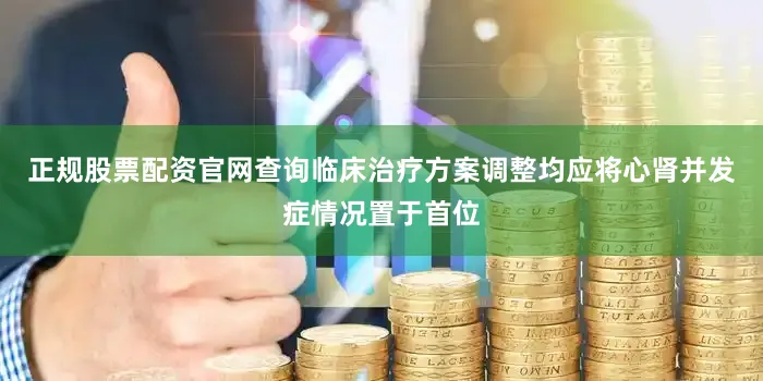 正规股票配资官网查询临床治疗方案调整均应将心肾并发症情况置于首位