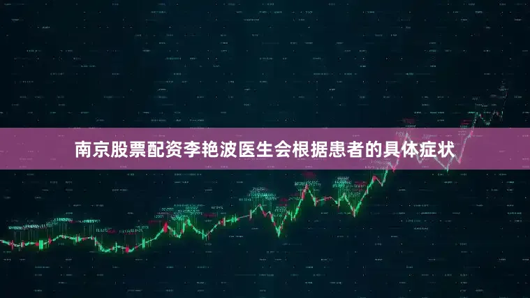 南京股票配资李艳波医生会根据患者的具体症状