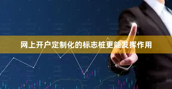 网上开户定制化的标志桩更能发挥作用