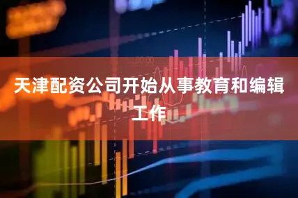 天津配资公司开始从事教育和编辑工作