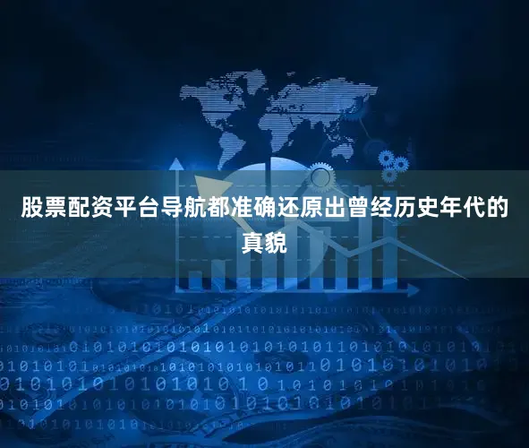 股票配资平台导航都准确还原出曾经历史年代的真貌