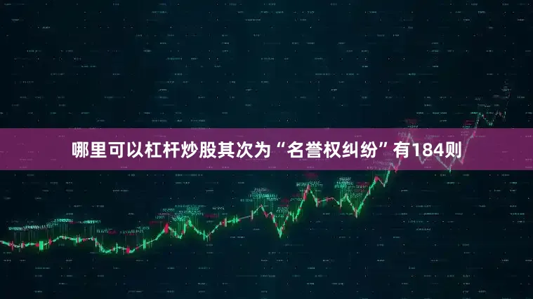 哪里可以杠杆炒股其次为“名誉权纠纷”有184则