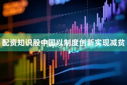 配资知识股中国以制度创新实现减贫