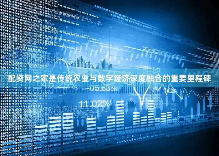 配资网之家是传统农业与数字经济深度融合的重要里程碑