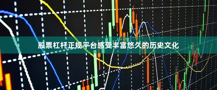 股票杠杆正规平台感受丰富悠久的历史文化