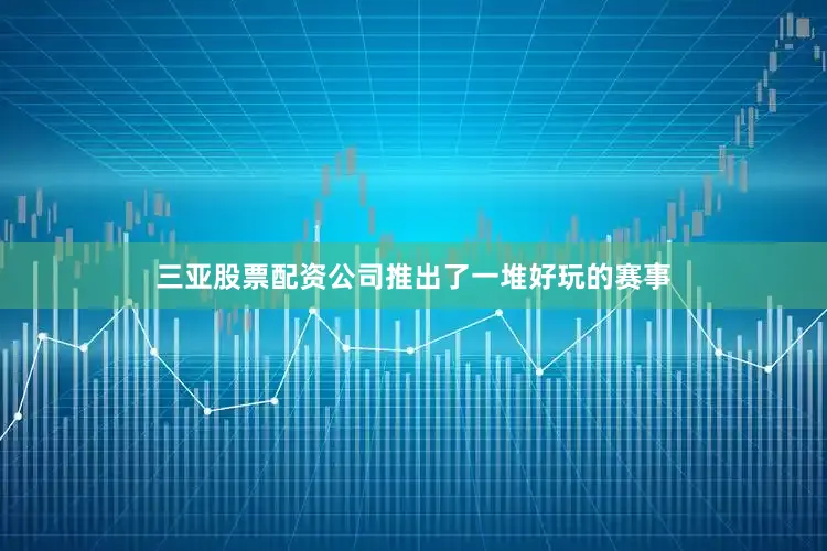 三亚股票配资公司推出了一堆好玩的赛事