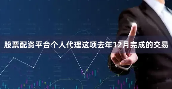 股票配资平台个人代理这项去年12月完成的交易