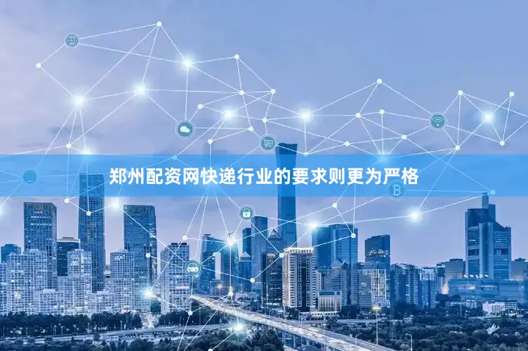 郑州配资网快递行业的要求则更为严格