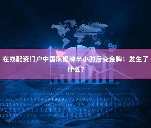 在线配资门户中国队银牌半小时后变金牌！发生了什么？