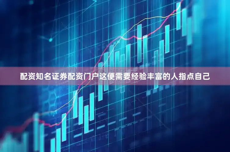 配资知名证券配资门户这便需要经验丰富的人指点自己