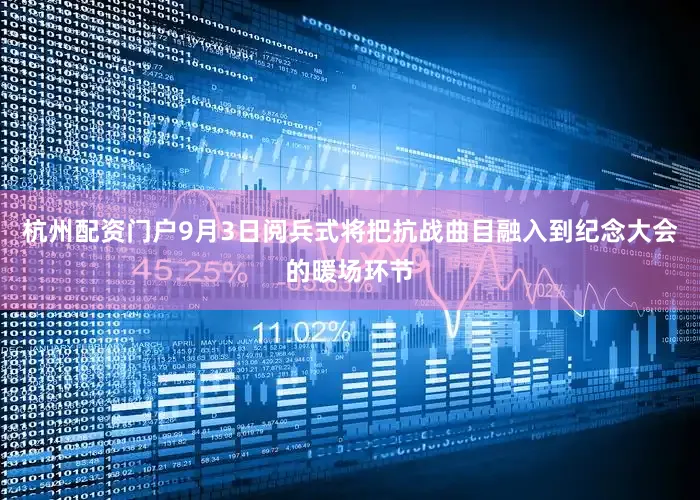 杭州配资门户9月3日阅兵式将把抗战曲目融入到纪念大会的暖场环节