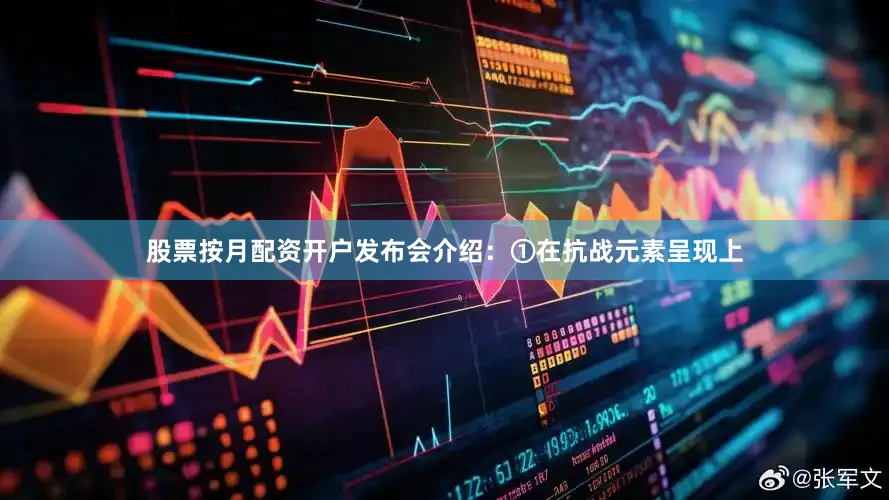 股票按月配资开户发布会介绍：①在抗战元素呈现上
