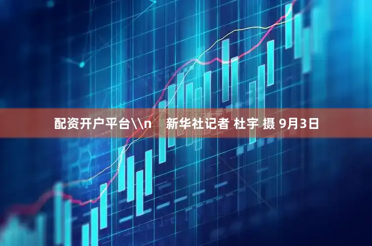 配资开户平台\n    新华社记者 杜宇 摄 9月3日