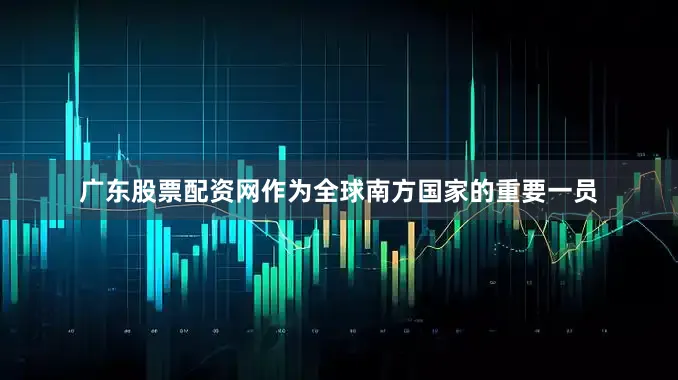 广东股票配资网作为全球南方国家的重要一员