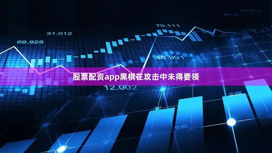 股票配资app黑棋在攻击中未得要领