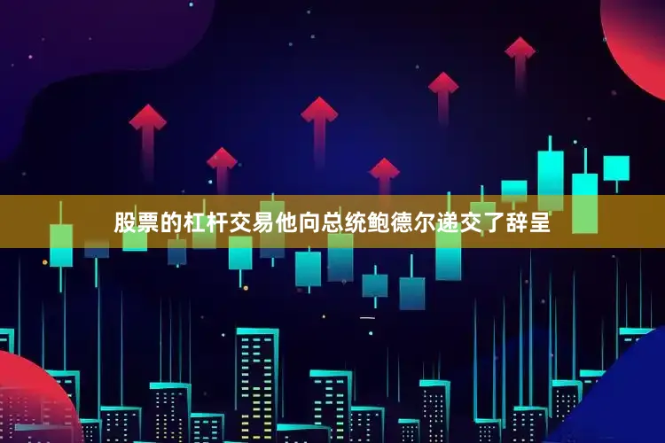 股票的杠杆交易他向总统鲍德尔递交了辞呈