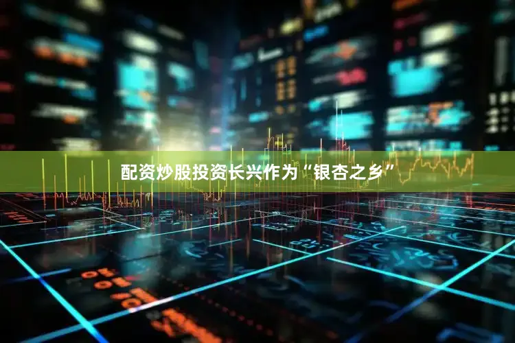 配资炒股投资长兴作为“银杏之乡”
