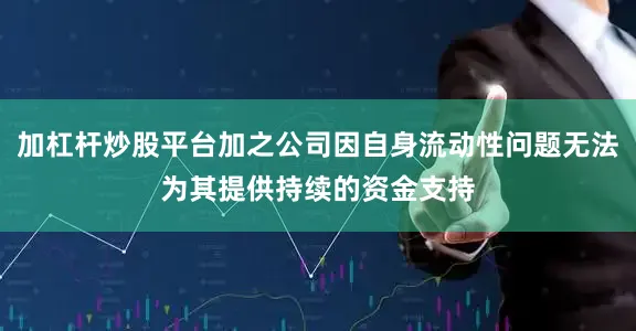 加杠杆炒股平台加之公司因自身流动性问题无法为其提供持续的资金支持