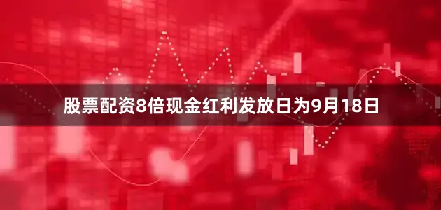 股票配资8倍现金红利发放日为9月18日
