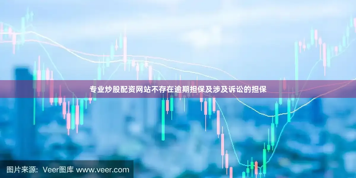 专业炒股配资网站不存在逾期担保及涉及诉讼的担保