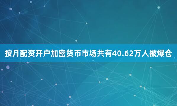 按月配资开户加密货币市场共有40.62万人被爆仓
