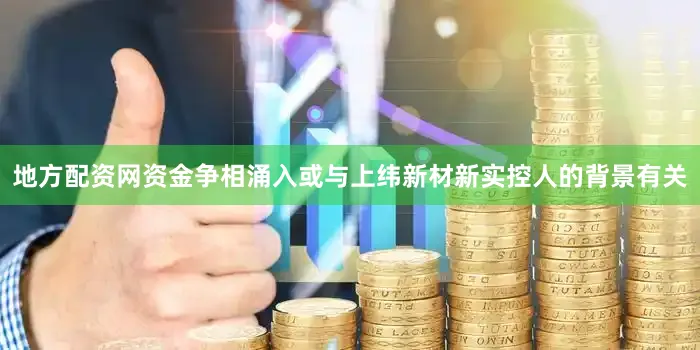 地方配资网　　资金争相涌入或与上纬新材新实控人的背景有关