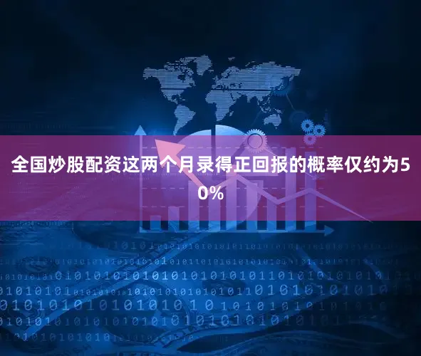 全国炒股配资这两个月录得正回报的概率仅约为50%