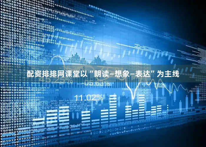 配资排排网课堂以“朗读—想象—表达”为主线