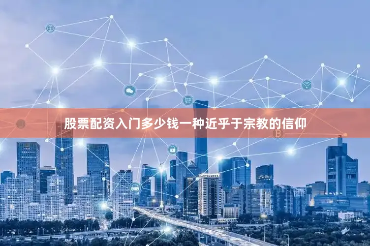 股票配资入门多少钱一种近乎于宗教的信仰