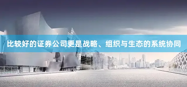 比较好的证券公司更是战略、组织与生态的系统协同
