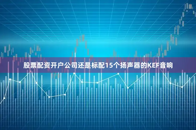 股票配资开户公司还是标配15个扬声器的KEF音响