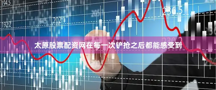 太原股票配资网在每一次铲抢之后都能感受到